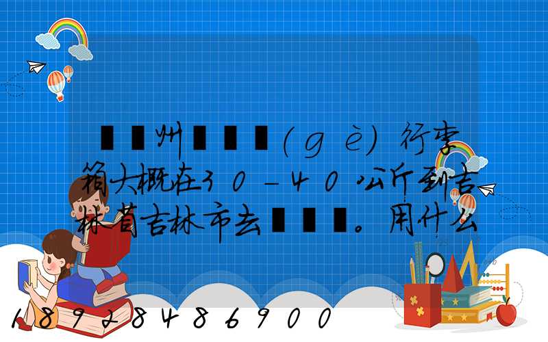 從廣州匯兩個(gè)行李箱大概在30-40公斤到吉林省吉林市去。用什么快遞比較便...